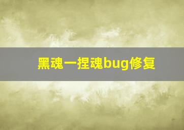 黑魂一捏魂bug修复