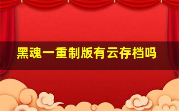 黑魂一重制版有云存档吗