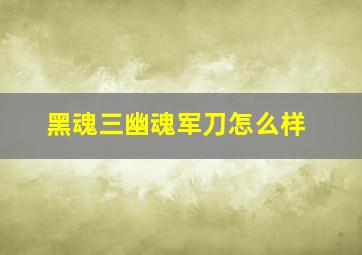 黑魂三幽魂军刀怎么样