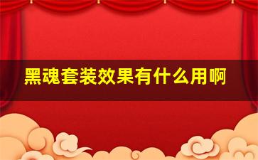 黑魂套装效果有什么用啊