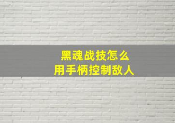 黑魂战技怎么用手柄控制敌人