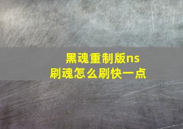 黑魂重制版ns刷魂怎么刷快一点