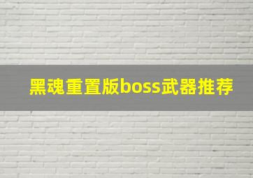 黑魂重置版boss武器推荐