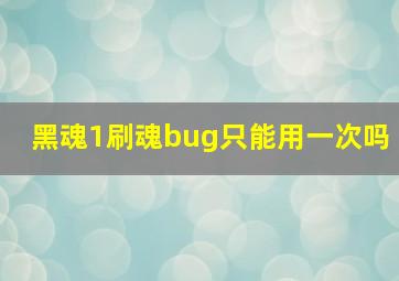 黑魂1刷魂bug只能用一次吗