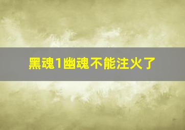 黑魂1幽魂不能注火了