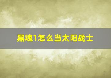 黑魂1怎么当太阳战士