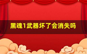 黑魂1武器坏了会消失吗