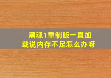 黑魂1重制版一直加载说内存不足怎么办呀