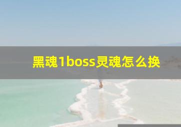 黑魂1boss灵魂怎么换