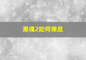 黑魂2如何弹反