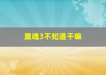 黑魂3不知道干嘛