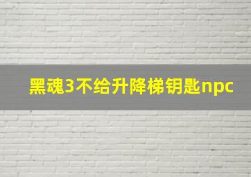 黑魂3不给升降梯钥匙npc