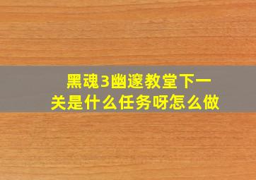 黑魂3幽邃教堂下一关是什么任务呀怎么做