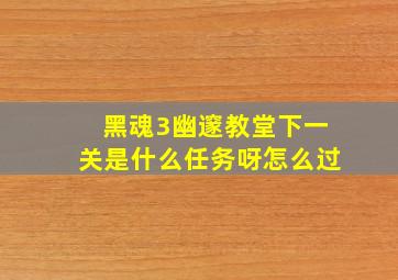 黑魂3幽邃教堂下一关是什么任务呀怎么过