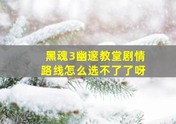 黑魂3幽邃教堂剧情路线怎么选不了了呀