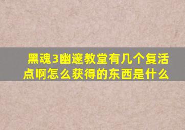 黑魂3幽邃教堂有几个复活点啊怎么获得的东西是什么