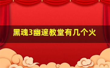 黑魂3幽邃教堂有几个火