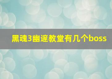 黑魂3幽邃教堂有几个boss