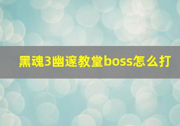 黑魂3幽邃教堂boss怎么打