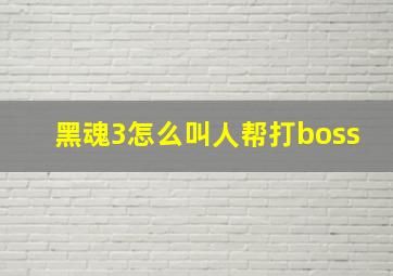 黑魂3怎么叫人帮打boss