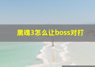 黑魂3怎么让boss对打