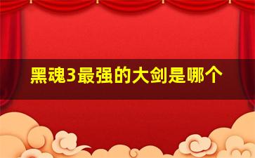 黑魂3最强的大剑是哪个