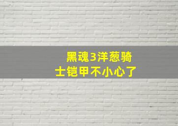 黑魂3洋葱骑士铠甲不小心了