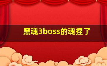 黑魂3boss的魂捏了