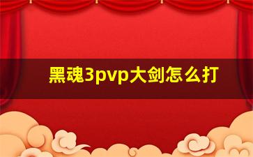 黑魂3pvp大剑怎么打