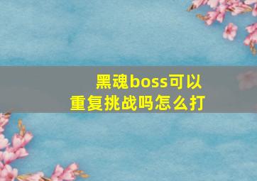 黑魂boss可以重复挑战吗怎么打