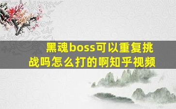 黑魂boss可以重复挑战吗怎么打的啊知乎视频