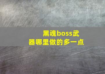 黑魂boss武器哪里做的多一点