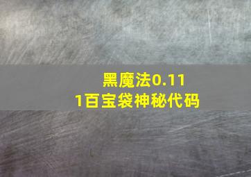 黑魔法0.111百宝袋神秘代码