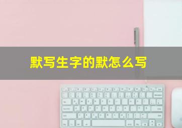 默写生字的默怎么写