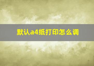 默认a4纸打印怎么调