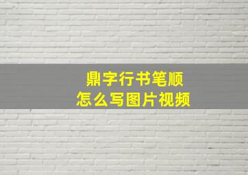 鼎字行书笔顺怎么写图片视频