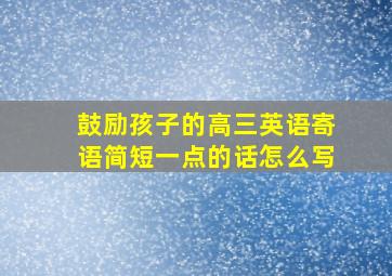 鼓励孩子的高三英语寄语简短一点的话怎么写