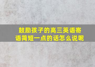 鼓励孩子的高三英语寄语简短一点的话怎么说呢