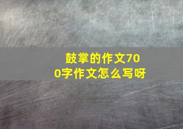 鼓掌的作文700字作文怎么写呀