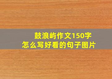 鼓浪屿作文150字怎么写好看的句子图片