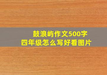 鼓浪屿作文500字四年级怎么写好看图片