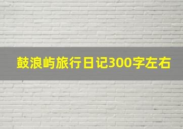 鼓浪屿旅行日记300字左右