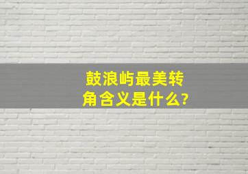 鼓浪屿最美转角含义是什么?