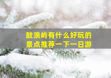 鼓浪屿有什么好玩的景点推荐一下一日游