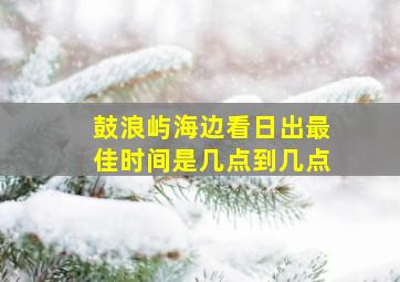 鼓浪屿海边看日出最佳时间是几点到几点