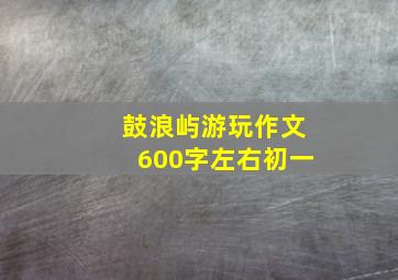 鼓浪屿游玩作文600字左右初一