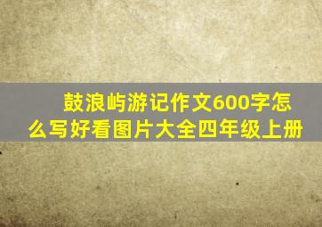 鼓浪屿游记作文600字怎么写好看图片大全四年级上册