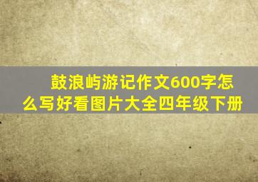 鼓浪屿游记作文600字怎么写好看图片大全四年级下册