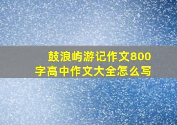 鼓浪屿游记作文800字高中作文大全怎么写