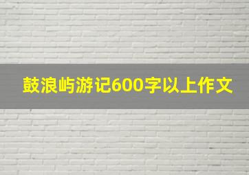 鼓浪屿游记600字以上作文